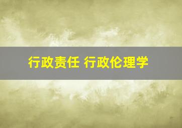 行政责任 行政伦理学